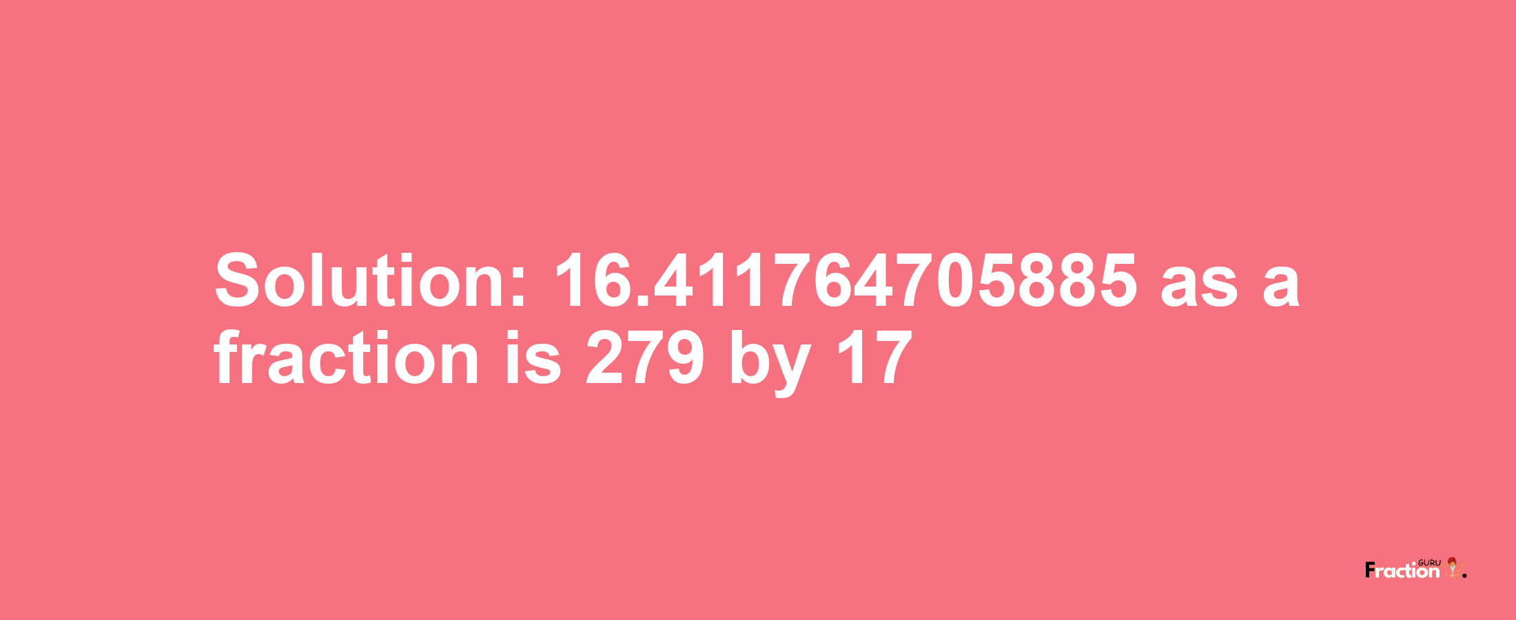 Solution:16.411764705885 as a fraction is 279/17